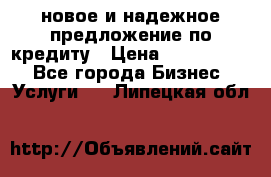 новое и надежное предложение по кредиту › Цена ­ 1 000 000 - Все города Бизнес » Услуги   . Липецкая обл.